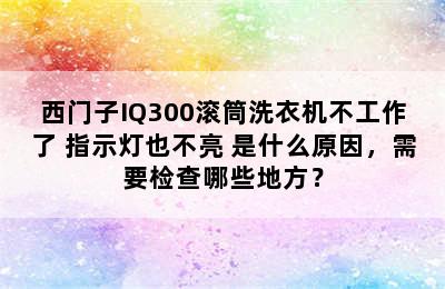 西门子IQ300滚筒洗衣机不工作了 指示灯也不亮 是什么原因，需要检查哪些地方？